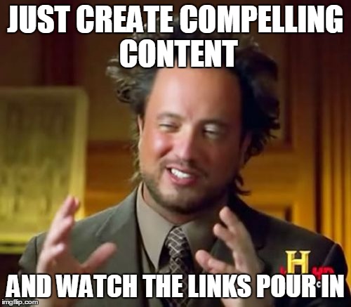 Ancient Aliens Meme | JUST CREATE COMPELLING CONTENT AND WATCH THE LINKS POUR IN | image tagged in memes,ancient aliens | made w/ Imgflip meme maker