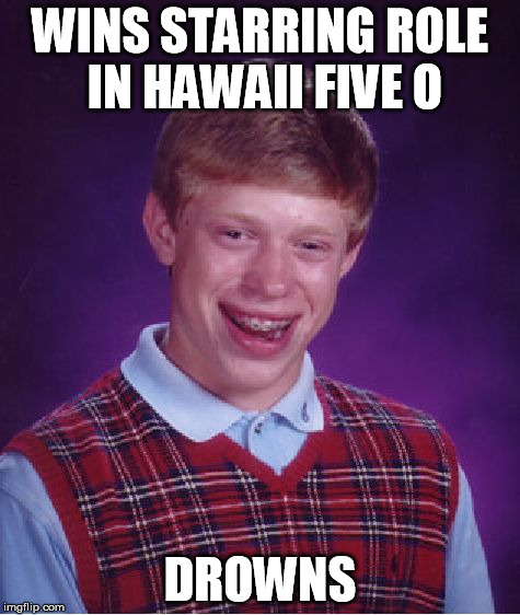 Bad Luck Brian | WINS STARRING ROLE IN HAWAII FIVE O DROWNS | image tagged in memes,bad luck brian | made w/ Imgflip meme maker