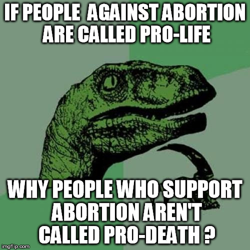 Philosoraptor and abortion | IF PEOPLE  AGAINST ABORTION ARE CALLED PRO-LIFE WHY PEOPLE WHO SUPPORT ABORTION AREN'T CALLED PRO-DEATH ? | image tagged in memes,philosoraptor,abortion,hypocrisy,hypocrite | made w/ Imgflip meme maker
