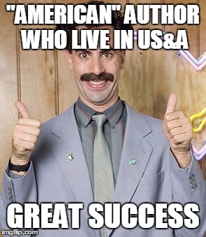 borat | "AMERICAN" AUTHOR WHO LIVE IN US&A GREAT SUCCESS | image tagged in borat | made w/ Imgflip meme maker