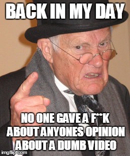 Back In My Day Meme | BACK IN MY DAY NO ONE GAVE A F**K ABOUT ANYONES OPINION ABOUT A DUMB VIDEO | image tagged in memes,back in my day | made w/ Imgflip meme maker