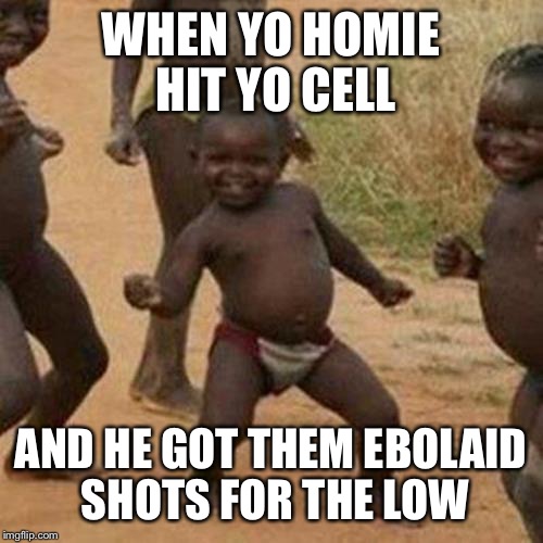 Third World Success Kid | WHEN YO HOMIE HIT YO CELL AND HE GOT THEM EBOLAID SHOTS FOR THE LOW | image tagged in memes,third world success kid | made w/ Imgflip meme maker