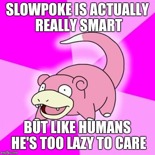Slowpoke Meme | SLOWPOKE IS ACTUALLY REALLY SMART BUT LIKE HUMANS HE'S TOO LAZY TO CARE | image tagged in memes,slowpoke | made w/ Imgflip meme maker