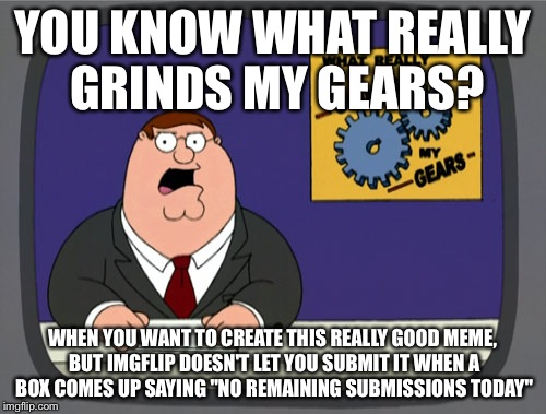 Peter Griffin News | YOU KNOW WHAT REALLY GRINDS MY GEARS? WHEN YOU WANT TO CREATE THIS REALLY GOOD MEME, BUT IMGFLIP DOESN'T LET YOU SUBMIT IT WHEN A BOX COMES  | image tagged in memes,peter griffin news | made w/ Imgflip meme maker