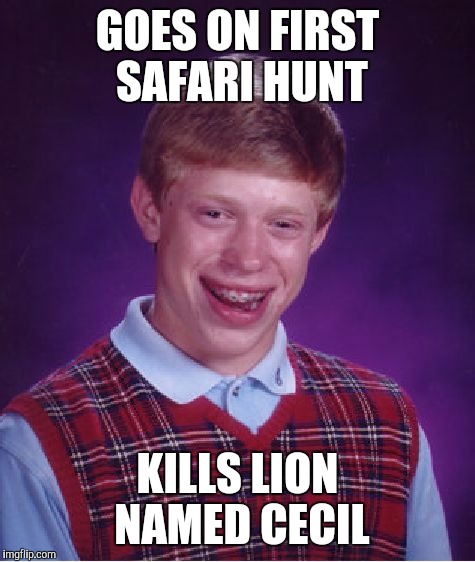 Brian goes on hunt | GOES ON FIRST SAFARI HUNT KILLS LION NAMED CECIL | image tagged in memes,bad luck brian,funny memes,cecil | made w/ Imgflip meme maker
