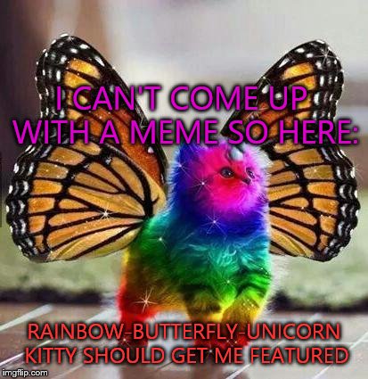 Everyone's arguments are now invalid | I CAN'T COME UP WITH A MEME SO HERE: RAINBOW-BUTTERFLY-UNICORN KITTY SHOULD GET ME FEATURED | image tagged in rainbow unicorn butterfly kitten | made w/ Imgflip meme maker