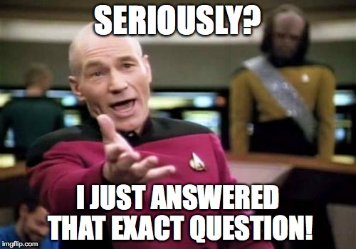Picard Wtf | SERIOUSLY? I JUST ANSWERED THAT EXACT QUESTION! | image tagged in memes,picard wtf | made w/ Imgflip meme maker