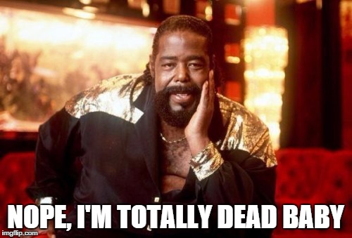 Barry White | NOPE, I'M TOTALLY DEAD BABY | image tagged in barry white | made w/ Imgflip meme maker