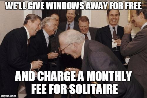 Laughing Men In Suits Meme | WE'LL GIVE WINDOWS AWAY FOR FREE AND CHARGE A MONTHLY FEE FOR SOLITAIRE | image tagged in memes,laughing men in suits | made w/ Imgflip meme maker