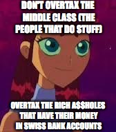 Skeptical Starfire  | DON'T OVERTAX THE MIDDLE CLASS (THE PEOPLE THAT DO STUFF) OVERTAX THE RICH A$$HOLES THAT HAVE THEIR MONEY IN SWISS BANK ACCOUNTS | image tagged in skeptical starfire  | made w/ Imgflip meme maker