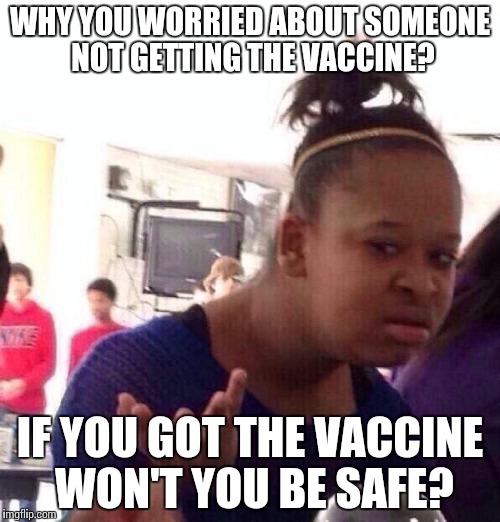 Black Girl Wat Meme | WHY YOU WORRIED ABOUT SOMEONE NOT GETTING THE VACCINE? IF YOU GOT THE VACCINE WON'T YOU BE SAFE? | image tagged in memes,black girl wat | made w/ Imgflip meme maker