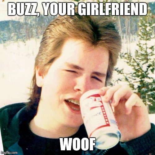 Eighties Teen Meme | BUZZ, YOUR GIRLFRIEND WOOF | image tagged in memes,eighties teen | made w/ Imgflip meme maker