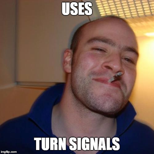 Good Guy Greg | USES TURN SIGNALS | image tagged in memes,good guy greg,AdviceAnimals | made w/ Imgflip meme maker