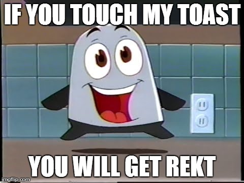 IF YOU TOUCH MY TOAST YOU WILL GET REKT | image tagged in toaster | made w/ Imgflip meme maker