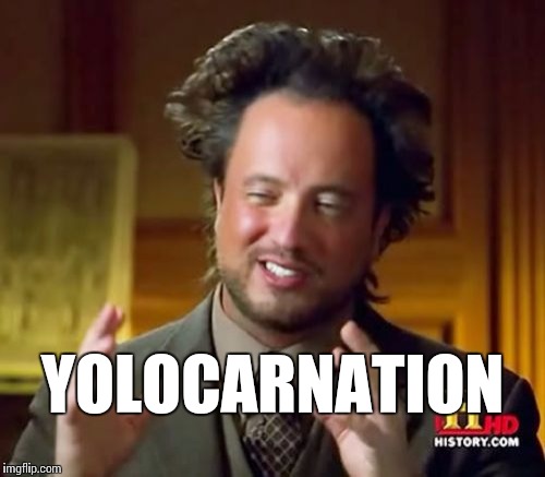 Ancient Aliens Meme | YOLOCARNATION | image tagged in memes,ancient aliens | made w/ Imgflip meme maker