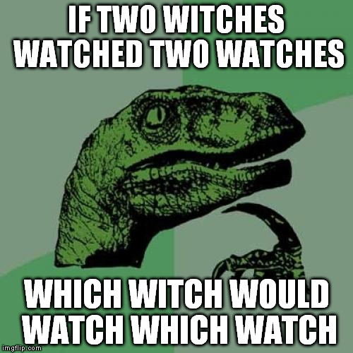 Philosoraptor | IF TWO WITCHES WATCHED TWO WATCHES WHICH WITCH WOULD WATCH WHICH WATCH | image tagged in memes,philosoraptor | made w/ Imgflip meme maker