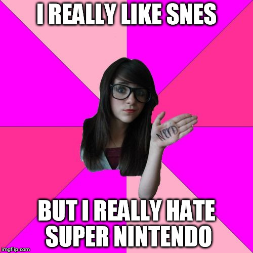 Idiot Nerd Girl | I REALLY LIKE SNES BUT I REALLY HATE SUPER NINTENDO | image tagged in memes,idiot nerd girl | made w/ Imgflip meme maker