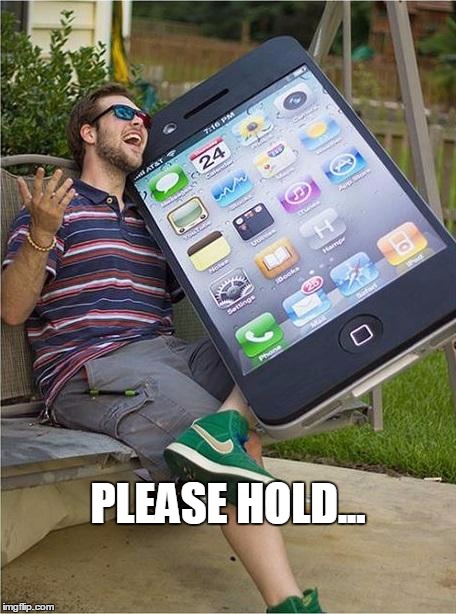Giant iPhone | PLEASE HOLD... | image tagged in giant iphone | made w/ Imgflip meme maker