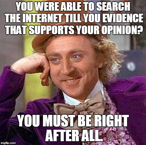 Creepy Condescending Wonka Meme | YOU WERE ABLE TO SEARCH THE INTERNET TILL YOU EVIDENCE THAT SUPPORTS YOUR OPINION? YOU MUST BE RIGHT AFTER ALL. | image tagged in memes,creepy condescending wonka | made w/ Imgflip meme maker