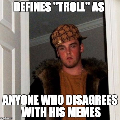 Scumbag Steve | DEFINES "TROLL" AS ANYONE WHO DISAGREES WITH HIS MEMES | image tagged in memes,scumbag steve | made w/ Imgflip meme maker