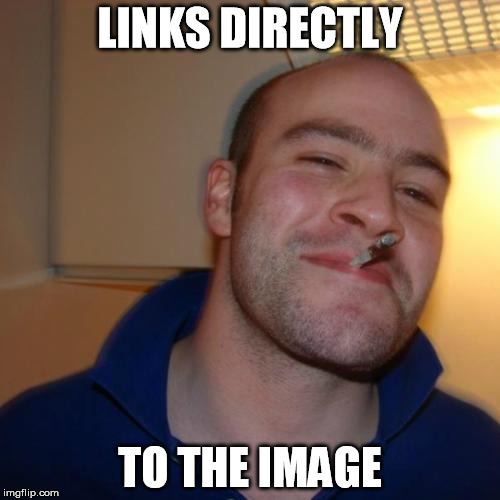 Good Guy Greg | LINKS DIRECTLY TO THE IMAGE | image tagged in memes,good guy greg,AdviceAnimals | made w/ Imgflip meme maker
