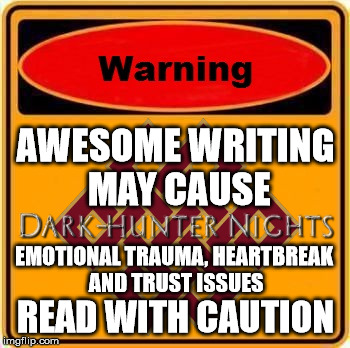 AWESOME WRITING MAY CAUSE EMOTIONAL TRAUMA, HEARTBREAK AND TRUST ISSUES READ WITH CAUTION | image tagged in dark hunter nights,awesome writing,emotional trauma,heartbreak,trust issues,read with caution | made w/ Imgflip meme maker