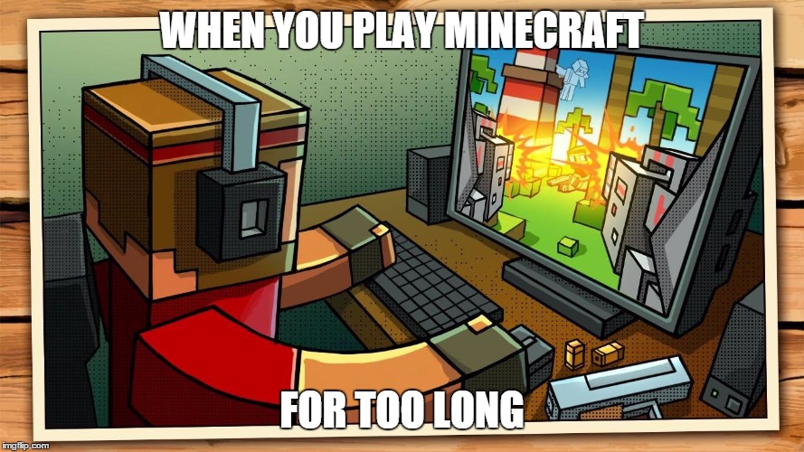 WHEN YOU PLAY MINECRAFT FOR TOO LONG | image tagged in playing too much minecraft,minecraft | made w/ Imgflip meme maker