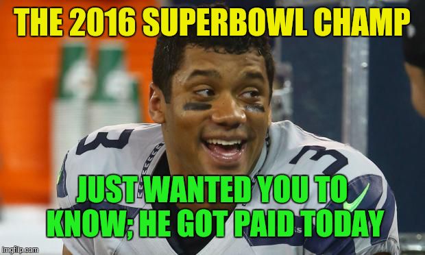 Russell Wilson | THE 2016 SUPERBOWL CHAMP JUST WANTED YOU TO KNOW; HE GOT PAID TODAY | image tagged in russell wilson,nfl,seahawks | made w/ Imgflip meme maker