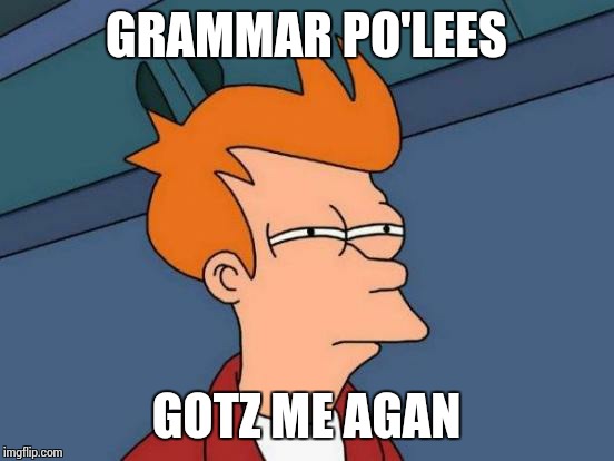 Futurama Fry Meme | GRAMMAR PO'LEES GOTZ ME AGAN | image tagged in memes,futurama fry | made w/ Imgflip meme maker