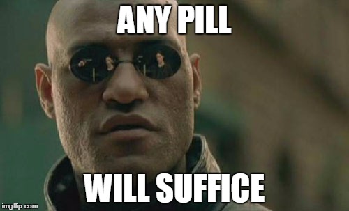 Matrix Morpheus | ANY PILL WILL SUFFICE | image tagged in memes,matrix morpheus | made w/ Imgflip meme maker