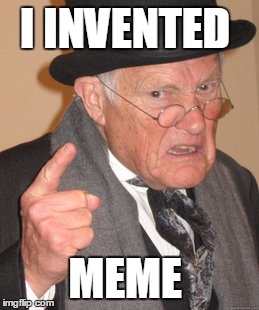 Back In My Day | I INVENTED MEME | image tagged in memes,back in my day | made w/ Imgflip meme maker