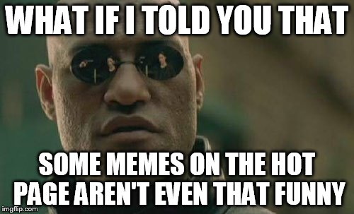 Matrix Morpheus Meme | WHAT IF I TOLD YOU THAT SOME MEMES ON THE HOT PAGE AREN'T EVEN THAT FUNNY | image tagged in memes,matrix morpheus | made w/ Imgflip meme maker