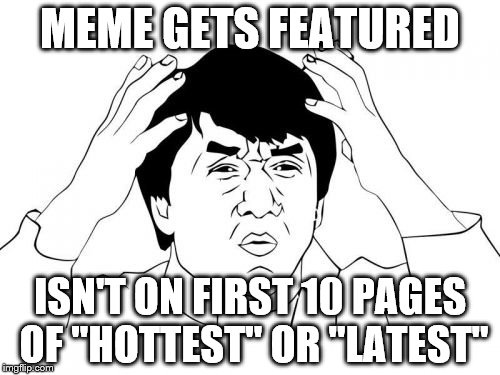 Jackie Chan WTF | MEME GETS FEATURED ISN'T ON FIRST 10 PAGES OF "HOTTEST" OR "LATEST" | image tagged in memes,jackie chan wtf | made w/ Imgflip meme maker