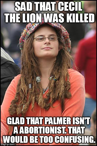 College Liberal | SAD THAT CECIL THE LION WAS KILLED GLAD THAT PALMER ISN'T A ABORTIONIST. THAT WOULD BE TOO CONFUSING. | image tagged in memes,college liberal | made w/ Imgflip meme maker