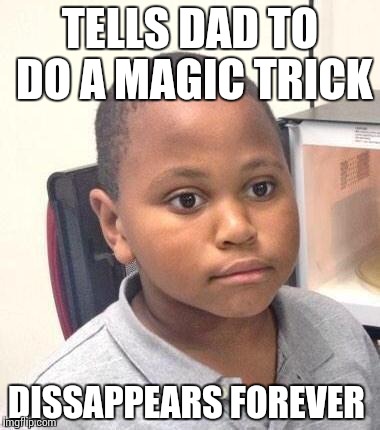 Minor Mistake Marvin | TELLS DAD TO DO A MAGIC TRICK DISSAPPEARS FOREVER | image tagged in memes,minor mistake marvin | made w/ Imgflip meme maker