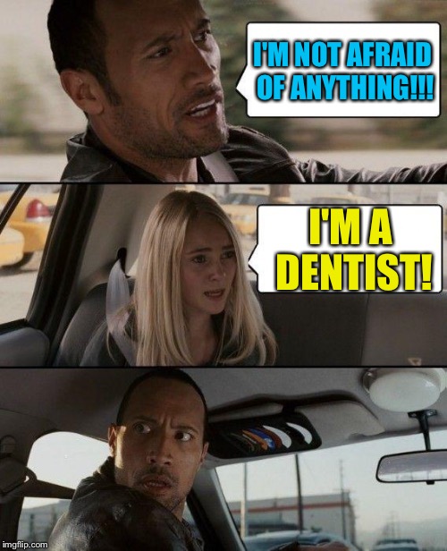One more reason to be afraid of dentists | I'M NOT AFRAID OF ANYTHING!!! I'M A DENTIST! | image tagged in memes,the rock driving | made w/ Imgflip meme maker