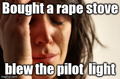 First World Problems Meme | Bought a rape stove blew the pilot  light | image tagged in memes,first world problems | made w/ Imgflip meme maker