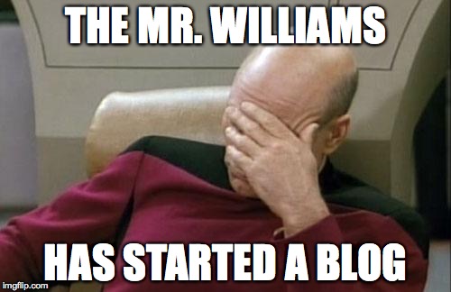 Captain Picard Facepalm Meme | THE MR. WILLIAMS HAS STARTED A BLOG | image tagged in memes,captain picard facepalm | made w/ Imgflip meme maker