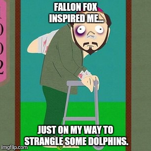 Fallon Logic | FALLON FOX INSPIRED ME... JUST ON MY WAY TO STRANGLE SOME DOLPHINS. | image tagged in south park,fallon,mma | made w/ Imgflip meme maker