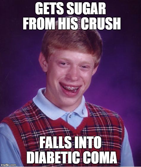 Bad Luck Brian Meme | GETS SUGAR FROM HIS CRUSH FALLS INTO DIABETIC COMA | image tagged in memes,bad luck brian | made w/ Imgflip meme maker