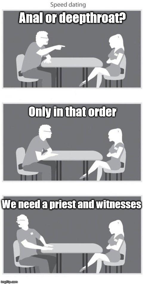 Speed dating | Anal or deepthroat? We need a priest and witnesses Only in that order | image tagged in speed dating | made w/ Imgflip meme maker
