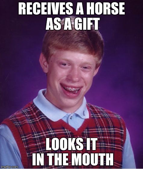 Don't look a gift horse in the mouth | RECEIVES A HORSE AS A GIFT LOOKS IT IN THE MOUTH | image tagged in memes,bad luck brian,gift horse | made w/ Imgflip meme maker