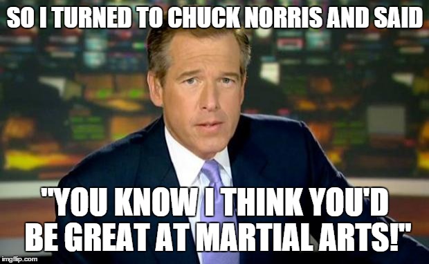 Brian Williams Was There | SO I TURNED TO CHUCK NORRIS AND SAID "YOU KNOW I THINK YOU'D BE GREAT AT MARTIAL ARTS!" | image tagged in memes,brian williams was there | made w/ Imgflip meme maker