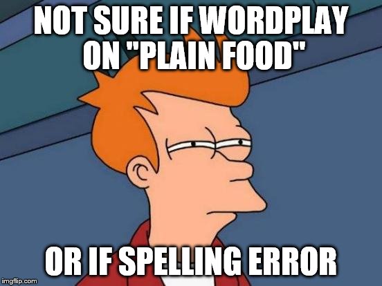 Futurama Fry Meme | NOT SURE IF WORDPLAY ON "PLAIN FOOD" OR IF SPELLING ERROR | image tagged in memes,futurama fry | made w/ Imgflip meme maker
