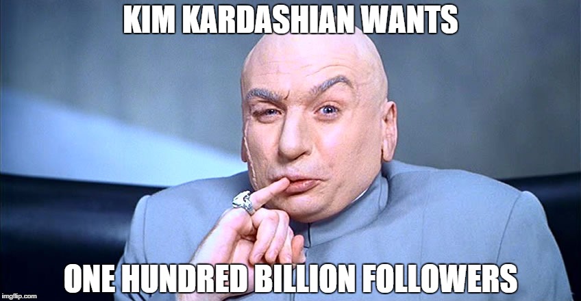 KIM KARDASHIAN WANTS ONE HUNDRED BILLION FOLLOWERS | image tagged in drevilthumb | made w/ Imgflip meme maker