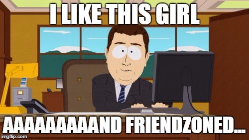 Aaaaand Its Gone Meme | I LIKE THIS GIRL AAAAAAAAAND FRIENDZONED... | image tagged in memes,aaaaand its gone | made w/ Imgflip meme maker