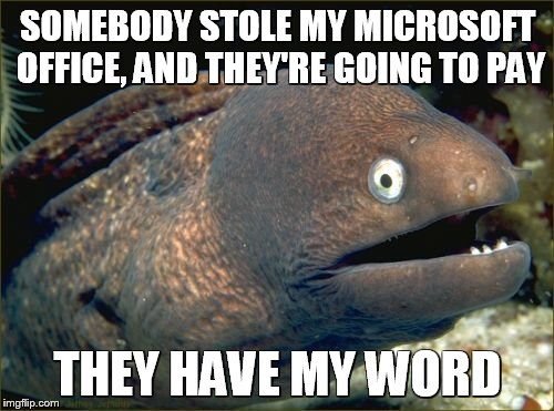 Bad Joke Eel Meme | SOMEBODY STOLE MY MICROSOFT OFFICE, AND THEY'RE GOING TO PAY THEY HAVE MY WORD | image tagged in memes,bad joke eel | made w/ Imgflip meme maker
