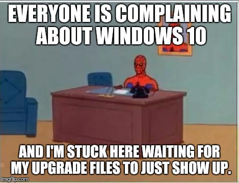 Spider man at his desk | EVERYONE IS COMPLAINING ABOUT WINDOWS 10 AND I'M STUCK HERE WAITING FOR MY UPGRADE FILES TO JUST SHOW UP. | image tagged in spider man at his desk | made w/ Imgflip meme maker