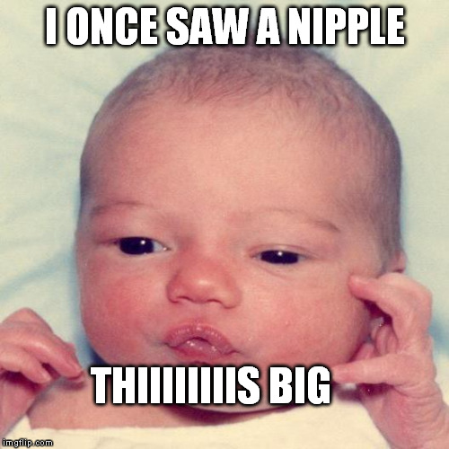 Tall Tale Baby | I ONCE SAW A NIPPLE THIIIIIIIIS BIG | image tagged in baby,nipple,tall tale | made w/ Imgflip meme maker
