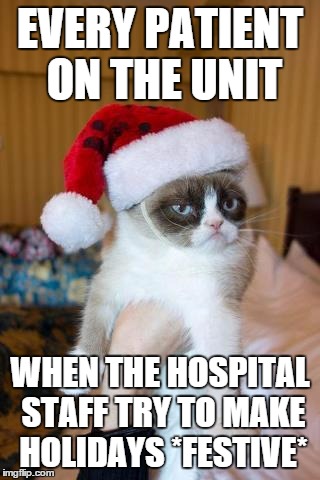 Grumpy Cat Christmas Meme | EVERY PATIENT ON THE UNIT WHEN THE HOSPITAL STAFF TRY TO MAKE HOLIDAYS *FESTIVE* | image tagged in memes,grumpy cat christmas,grumpy cat | made w/ Imgflip meme maker